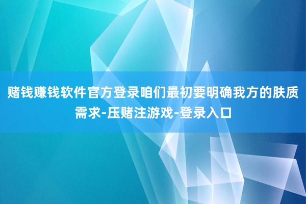 赌钱赚钱软件官方登录咱们最初要明确我方的肤质需求-压赌注游戏-登录入口